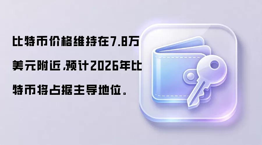 比特币价格维持在7.8万美元附近，预计2026年比特币将占据主导地位。