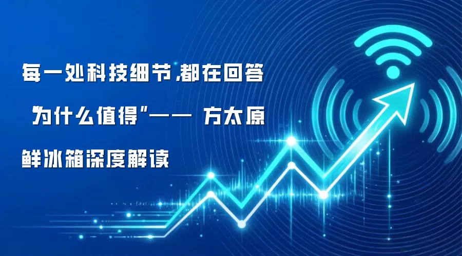 每一处科技细节，都在回答“为什么值得”—— 方太原鲜冰箱深度解读