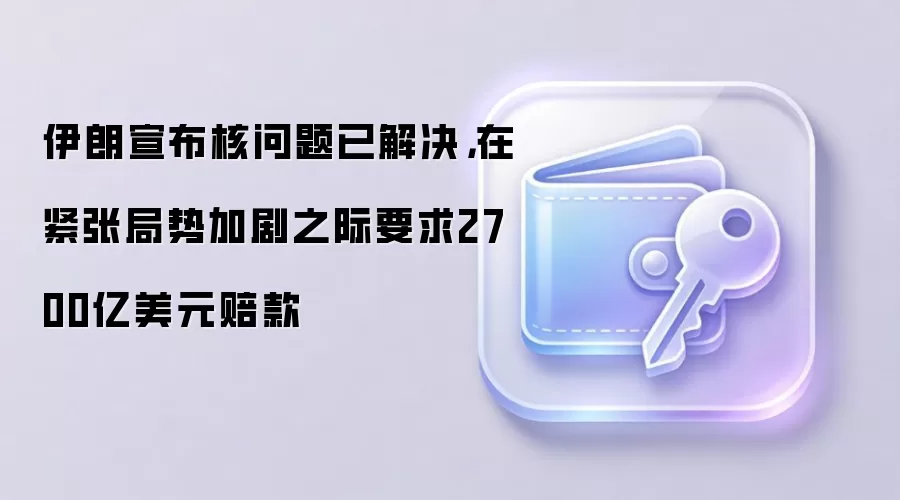 伊朗宣布核问题已解决,在紧张局势加剧之际要求2700亿美元赔款