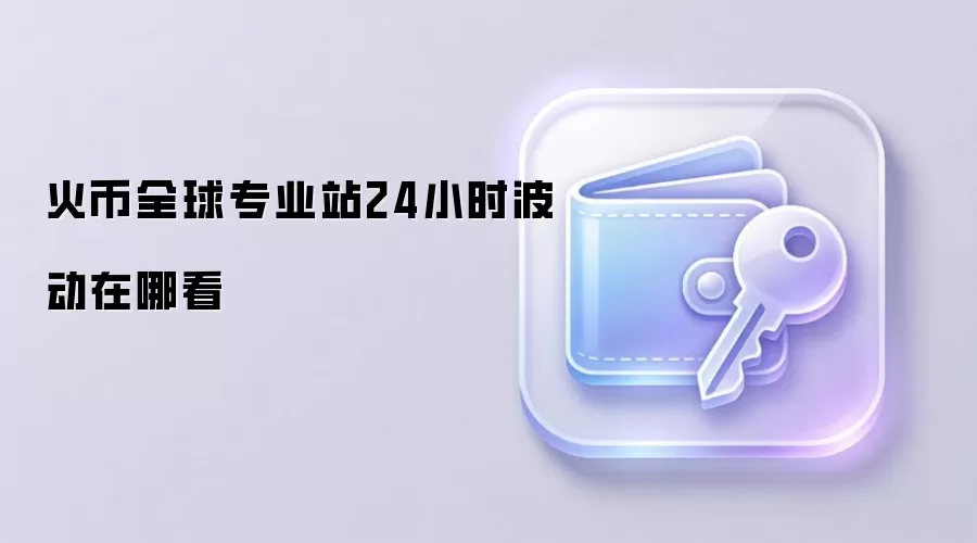火币全球专业站24小时波动在哪看