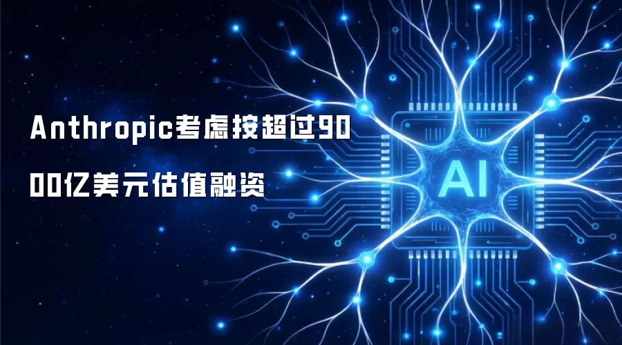 Anthropic考虑按超过9000亿美元估值融资