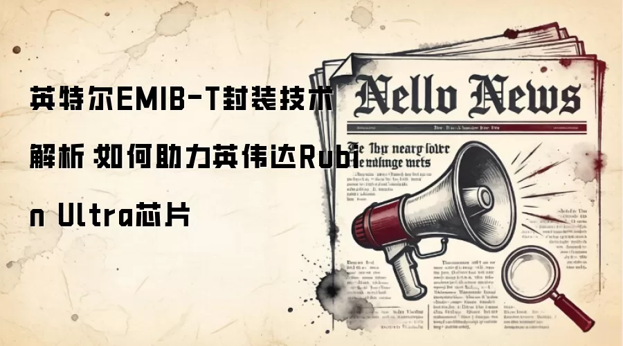 英特尔EMIB-T封装技术解析：如何助力英伟达Rubin Ultra芯片