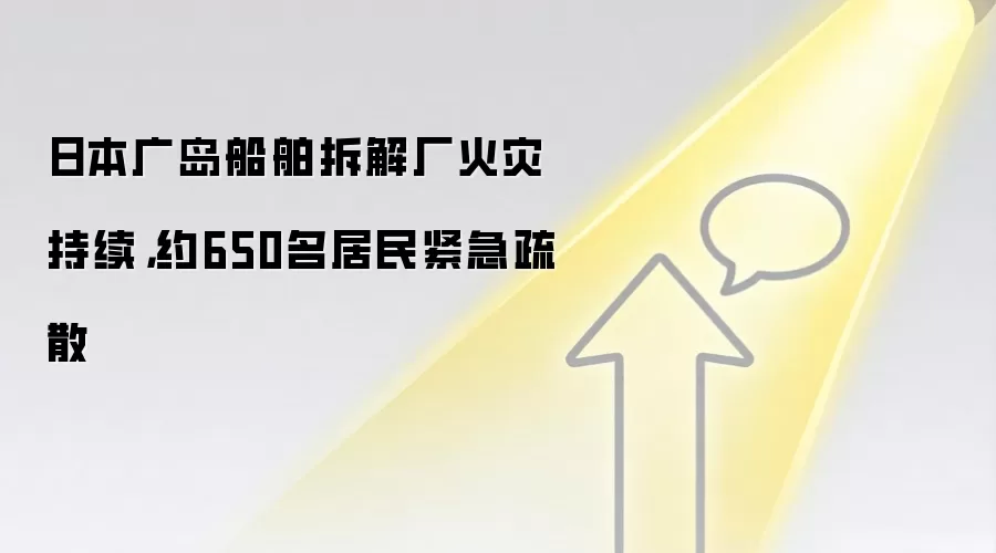 日本广岛船舶拆解厂火灾持续，约650名居民紧急疏散