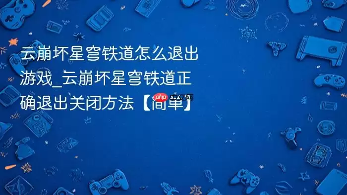 云崩坏星穹铁道怎么退出游戏_云崩坏星穹铁道正确退出关闭方法【简单】