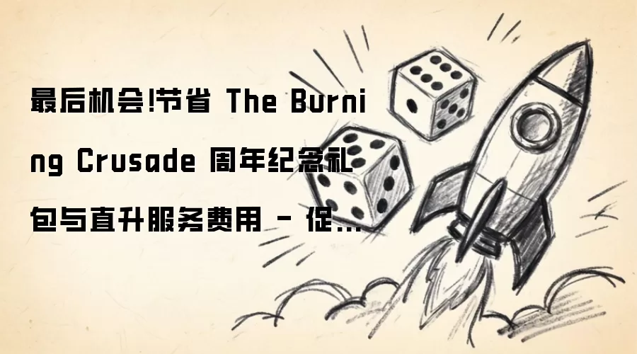 最后机会！节省 The Burning Crusade 周年纪念礼包与直升服务费用 - 促销将于5月18日结束
