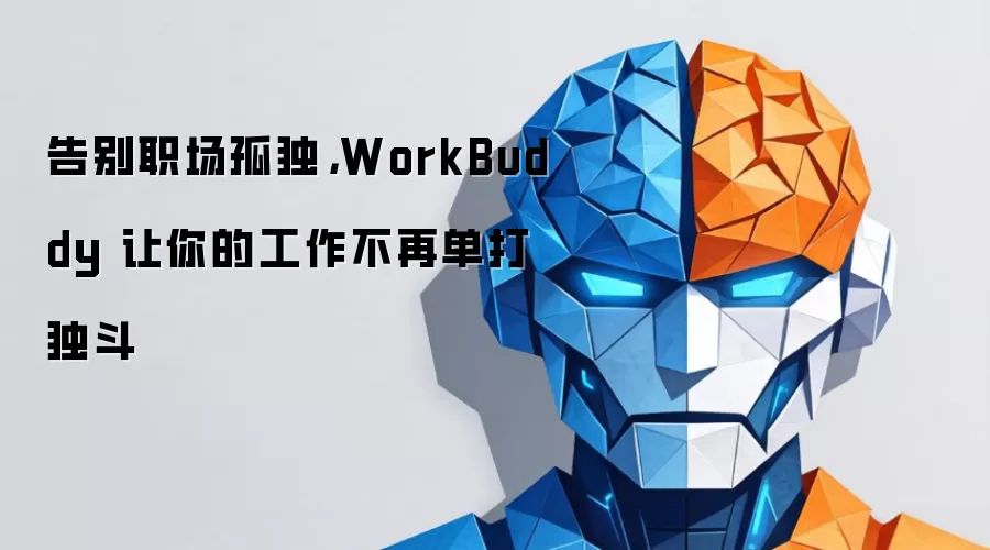 告别职场孤独,WorkBuddy 让你的工作不再单打独斗
