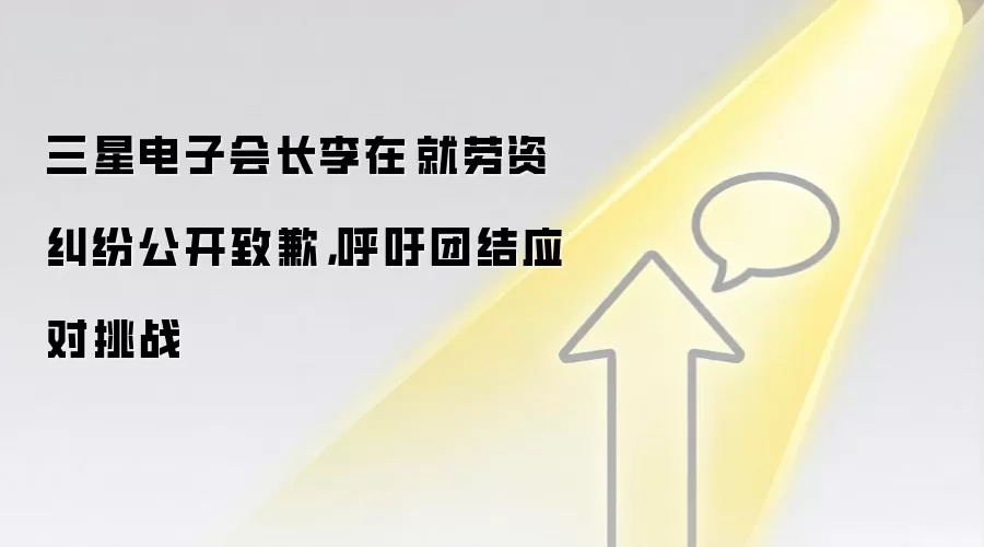 三星电子会长李在镕就劳资纠纷公开致歉,呼吁团结应对挑战