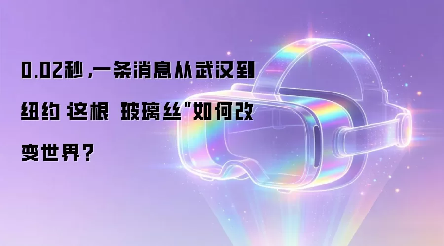 0.02秒，一条消息从武汉到纽约：这根“玻璃丝”如何改变世界？