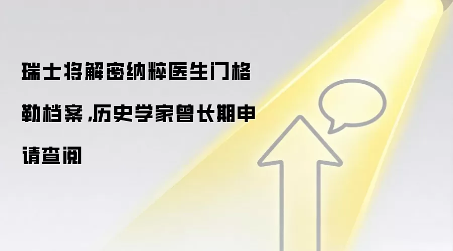 瑞士将解密纳粹医生门格勒档案,历史学家曾长期申请查阅
