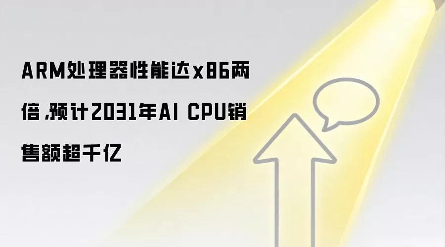 ARM处理器性能达x86两倍,预计2031年AI CPU销售额超千亿
