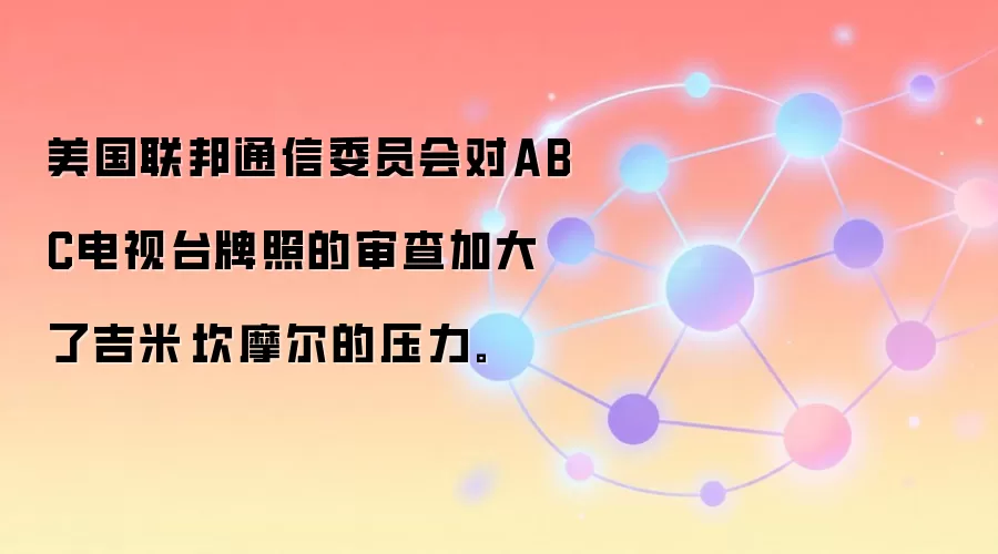 美国联邦通信委员会对ABC电视台牌照的审查加大了吉米·坎摩尔的压力。