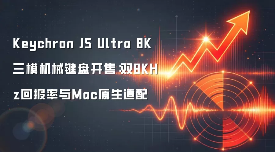 Keychron J5 Ultra 8K三模机械键盘开售:双8KHz回报率与Mac原生适配