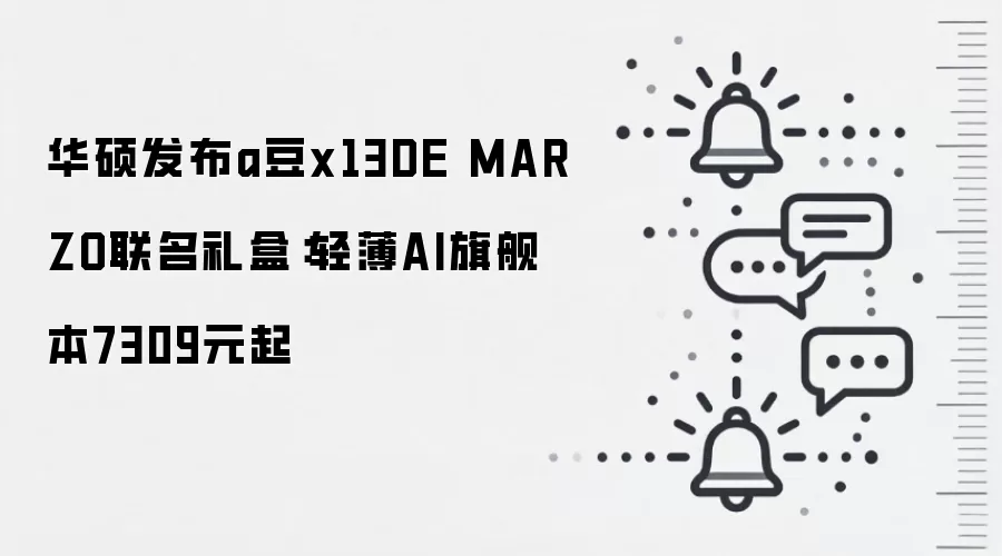 华硕发布a豆x13DE MARZO联名礼盒:轻薄AI旗舰本7309元起