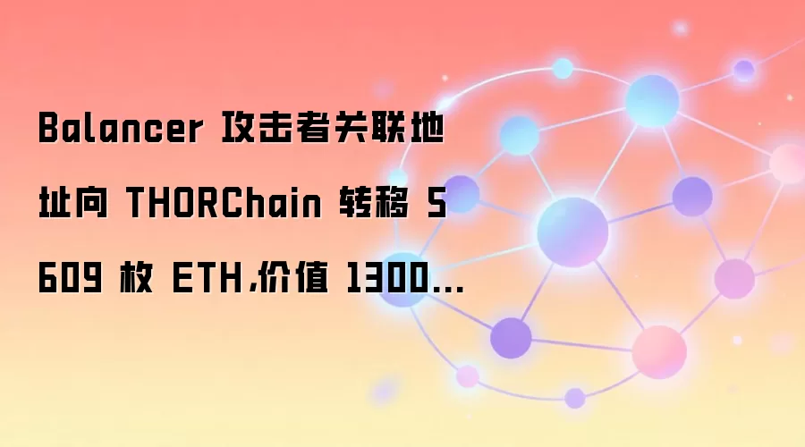 Balancer 攻击者关联地址向 THORChain 转移 5609 枚 ETH，价值 1300 万美元