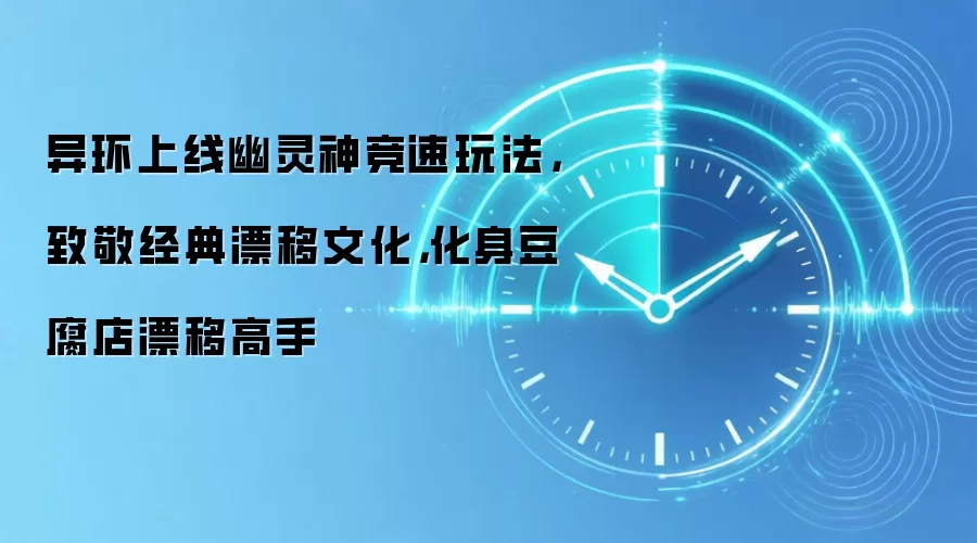 异环上线幽灵神竞速玩法,致敬经典漂移文化,化身豆腐店漂移高手