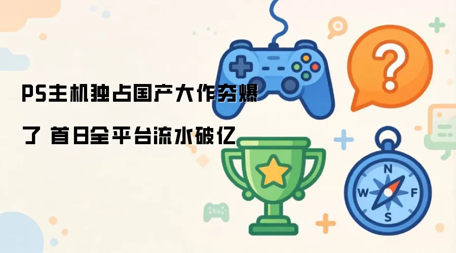 PS主机独占国产大作夯爆了 首日全平台流水破亿