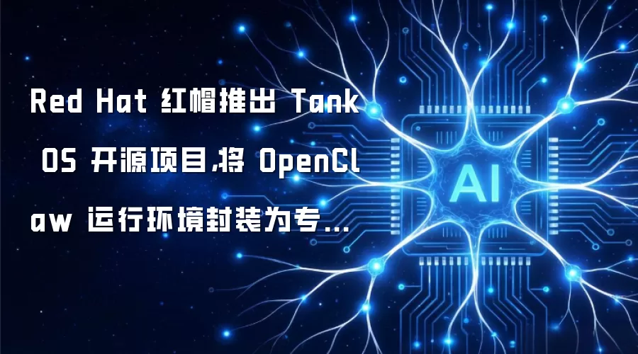 Red Hat 红帽推出 Tank OS 开源项目,将 OpenClaw 运行环境封装为专用容器以提升安全