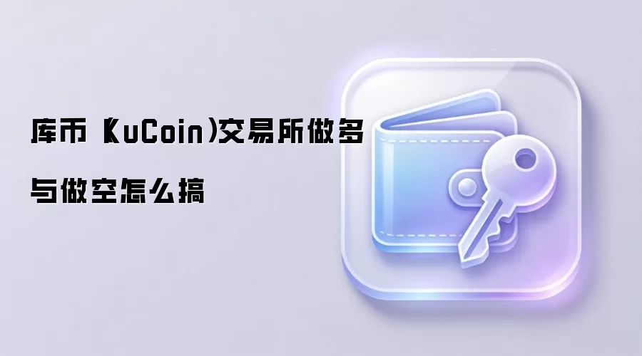 库币(KuCoin)交易所做多与做空怎么搞