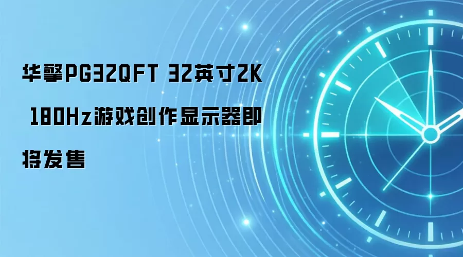 华擎PG32QFT 32英寸2K 180Hz游戏创作显示器即将发售