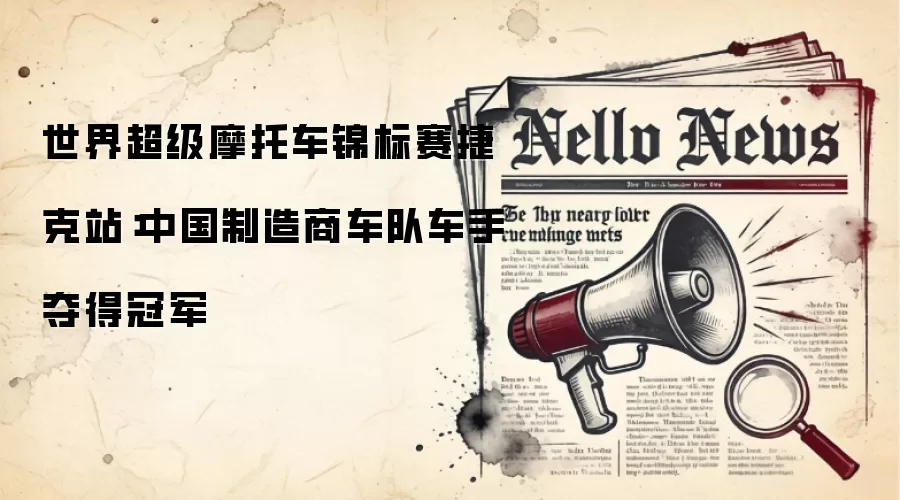 世界超级摩托车锦标赛捷克站:中国制造商车队车手夺得冠军