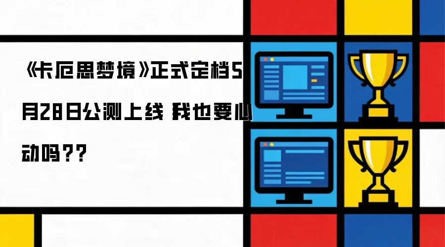 《卡厄思梦境》正式定档5月28日公测上线丨我也要心动吗？？
