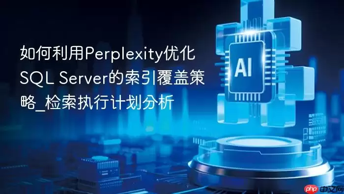 如何利用Perplexity优化SQL Server的索引覆盖策略_检索执行计划分析