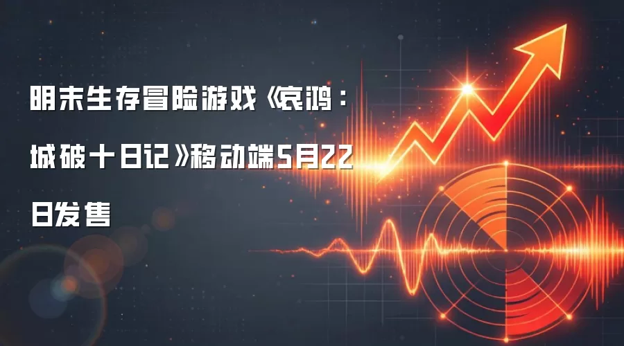 明末生存冒险游戏《哀鸿：城破十日记》移动端5月22日发售