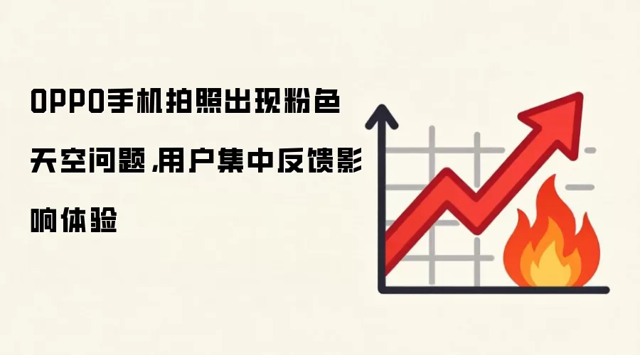 OPPO手机拍照出现粉色天空问题,用户集中反馈影响体验