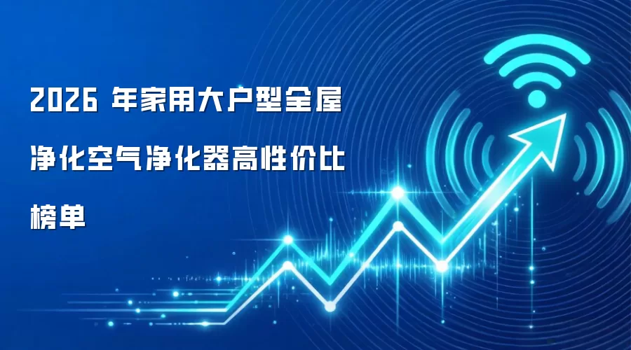 2026 年家用大户型全屋净化空气净化器高性价比榜单
