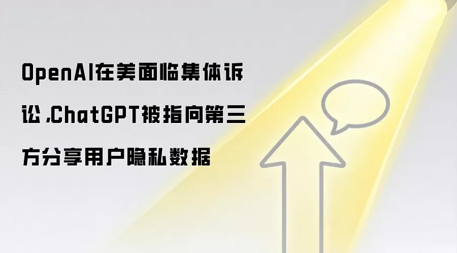 OpenAI在美面临集体诉讼，ChatGPT被指向第三方分享用户隐私数据