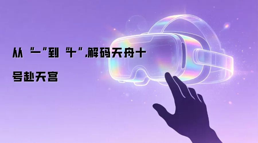 从“一”到“十”，解码天舟十号赴天宫