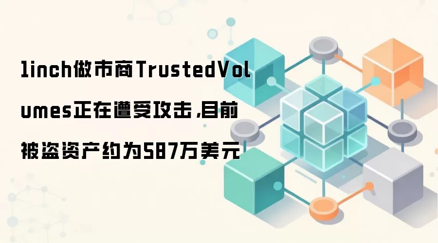 1inch做市商TrustedVolumes正在遭受攻击，目前被盗资产约为587万美元