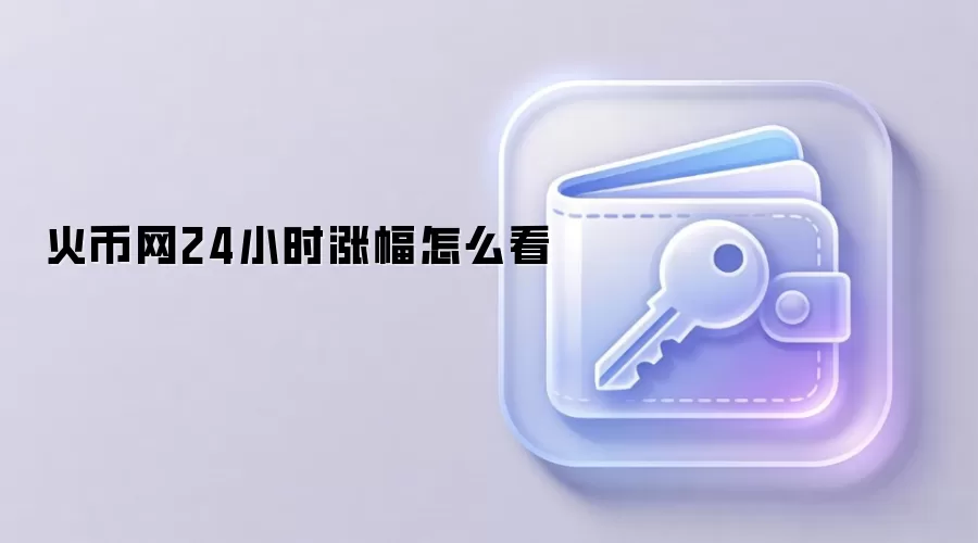 火币网24小时涨幅怎么看 区块链资产价格波动分析