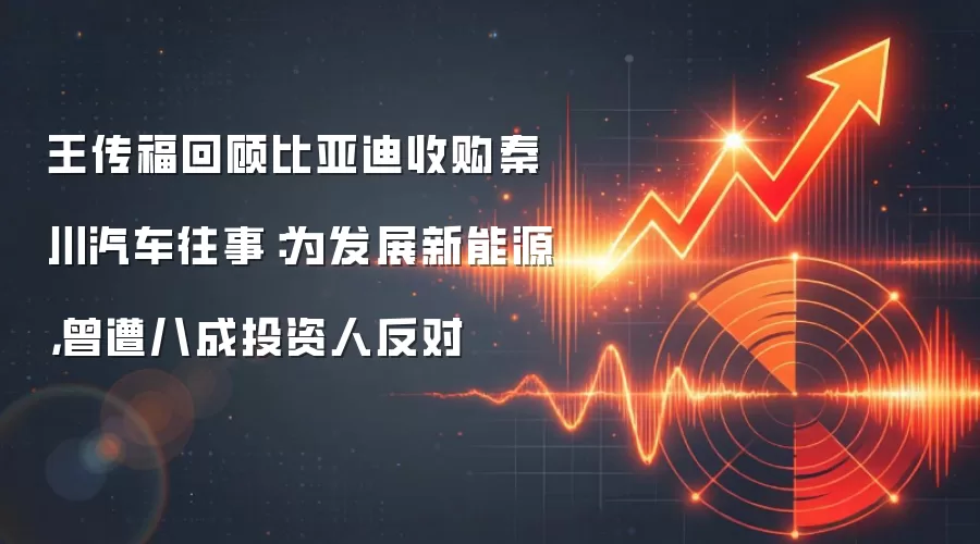王传福回顾比亚迪收购秦川汽车往事:为发展新能源,曾遭八成投资人反对