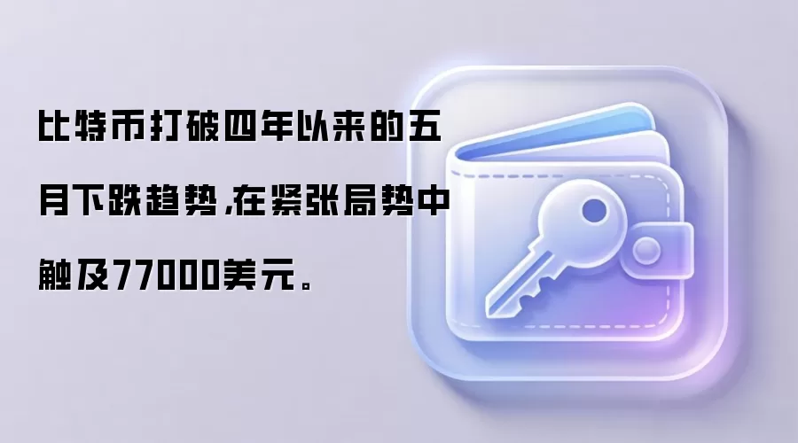 比特币打破四年以来的五月下跌趋势,在紧张局势中触及77000美元。