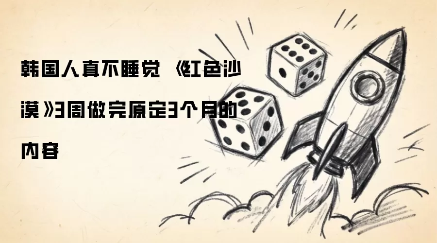 韩国人真不睡觉 《红色沙漠》3周做完原定3个月的内容