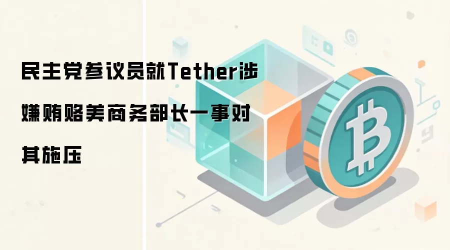 民主党参议员就Tether涉嫌贿赂美商务部长一事对其施压