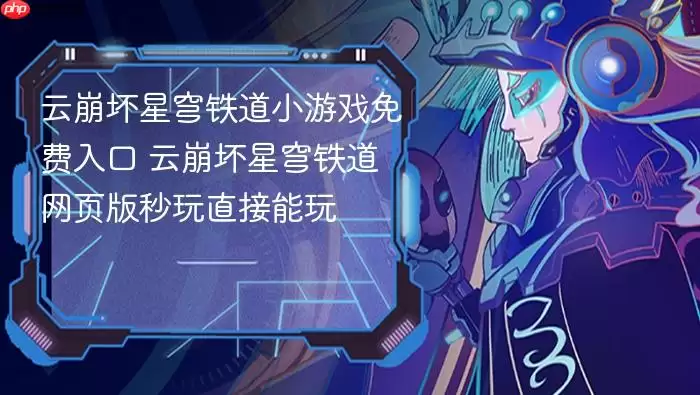 云崩坏星穹铁道小游戏免费入口 云崩坏星穹铁道网页版秒玩直接能玩