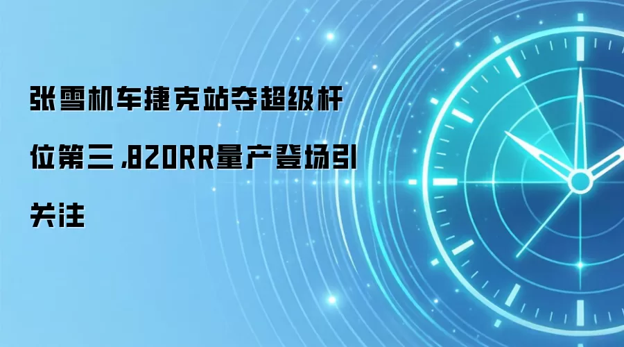 张雪机车捷克站夺超级杆位第三,820RR量产登场引关注
