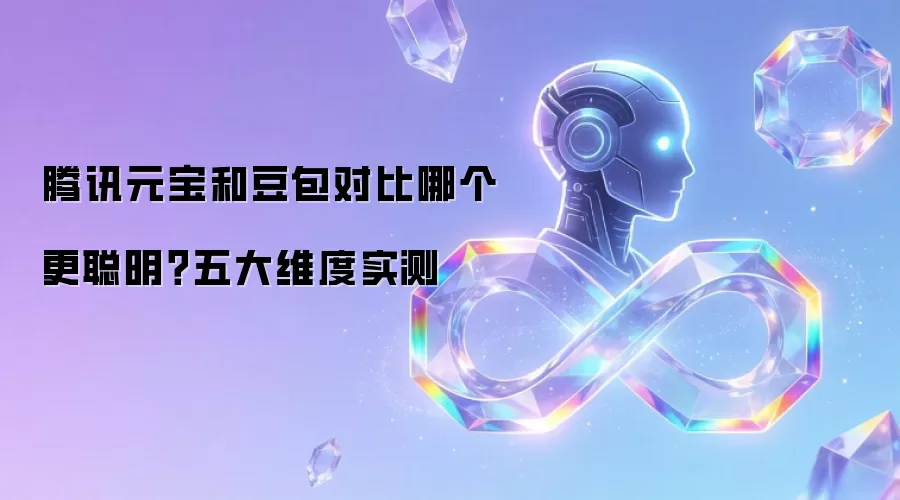 腾讯元宝和豆包对比哪个更聪明？五大维度实测