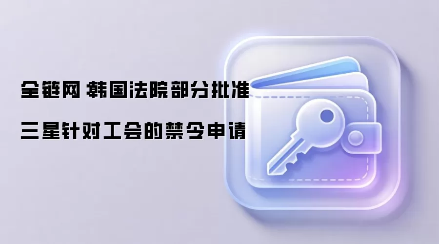 全链网：韩国法院部分批准三星针对工会的禁令申请