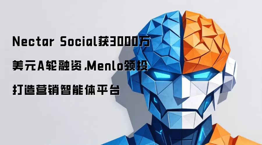 Nectar Social获3000万美元A轮融资，Menlo领投打造营销智能体平台