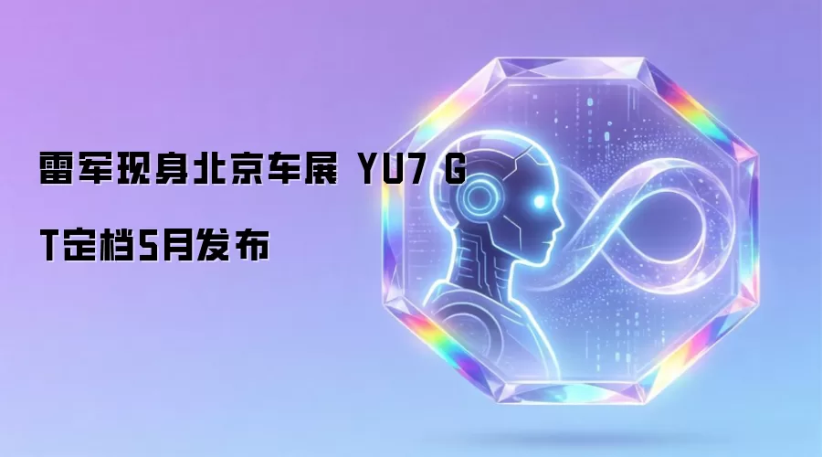 雷军现身北京车展 YU7 GT定档5月发布