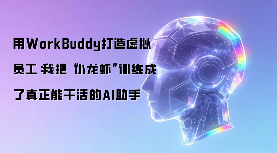 用WorkBuddy打造虚拟员工:我把“小龙虾”训练成了真正能干活的AI助手
