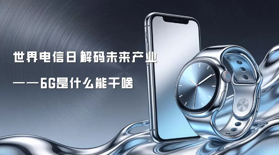 世界电信日|解码未来产业——6G是什么能干啥
