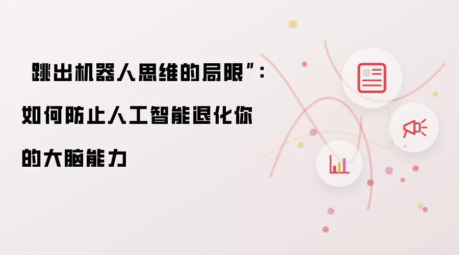 “跳出机器人思维的局限”：如何防止人工智能退化你的大脑能力