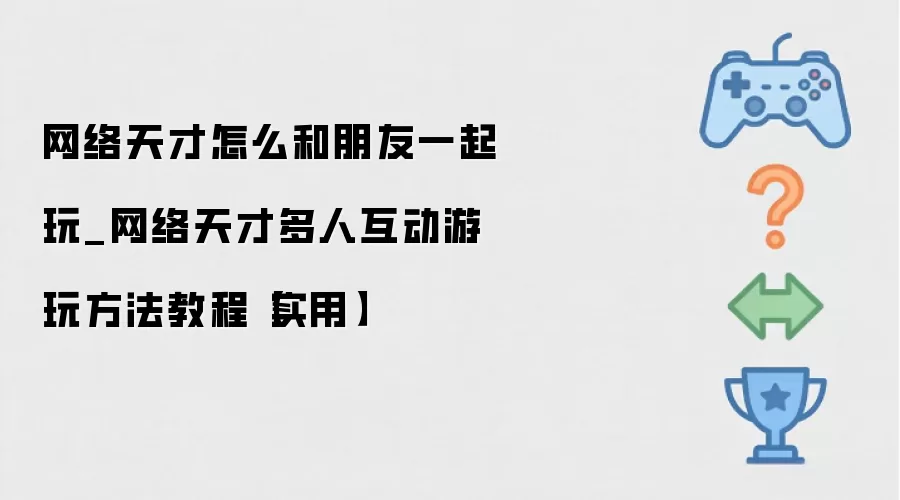 网络天才怎么和朋友一起玩_网络天才多人互动游玩方法教程【实用】