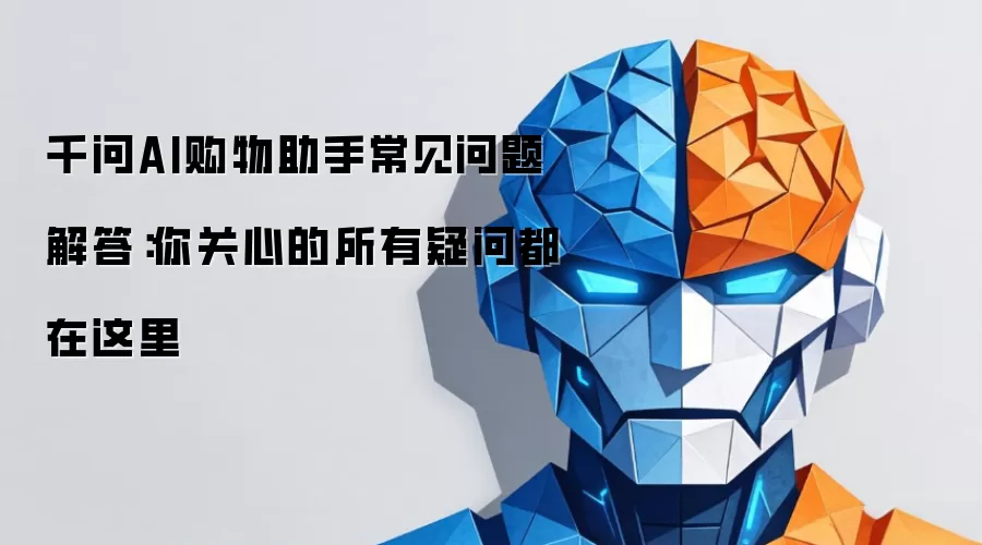 千问AI购物助手常见问题解答：你关心的所有疑问都在这里