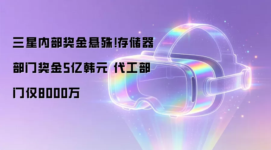 三星内部奖金悬殊！存储器部门奖金5亿韩元 代工部门仅8000万