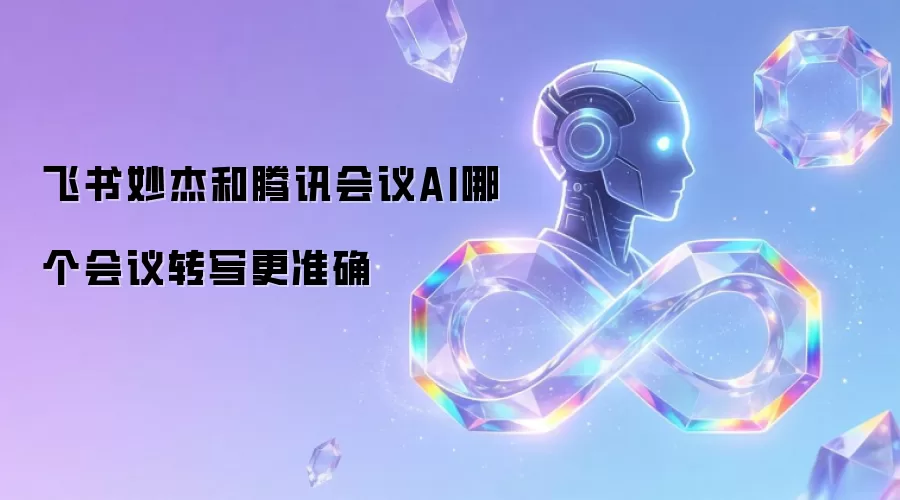 飞书妙记和腾讯会议AI哪个会议转写更准确